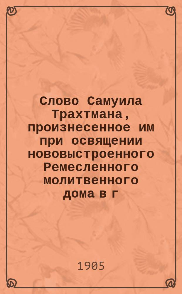 Слово Самуила Трахтмана, произнесенное им при освящении нововыстроенного Ремесленного молитвенного дома в г. Аккермане