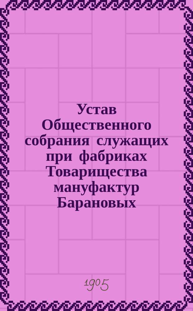 Устав Общественного собрания служащих при фабриках Товарищества мануфактур Барановых, при селе Карабанове, Александровского уезда, Владимирской губернии : Утв. 19 июля 1905 г.