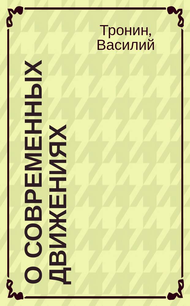 О современных движениях : Произнесено г. вып. 27 нояб. 1905 г. в Преображенской церк.-приход. шк. на торжеств. собр. Иркут. братства святитель Иннокентия : Сост. по предложению Совета Братства