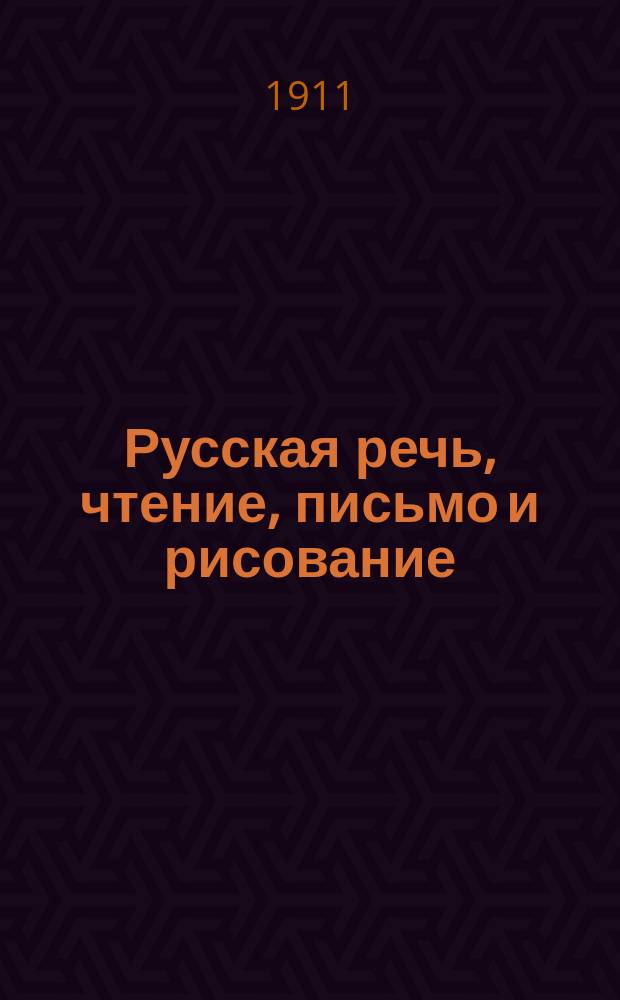 Русская речь, чтение, письмо и рисование : Учеб. руководство для упражнений в рус. речи, чтении, письме (чистописании, орфографии) и рисовании