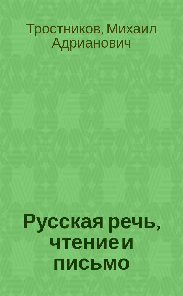 Русская речь, чтение и письмо : Учеб. руководство для упражнения в рус. речи, чтении и письме (чистописании, орфографии)