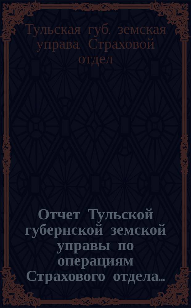 Отчет Тульской губернской земской управы по операциям Страхового отдела...