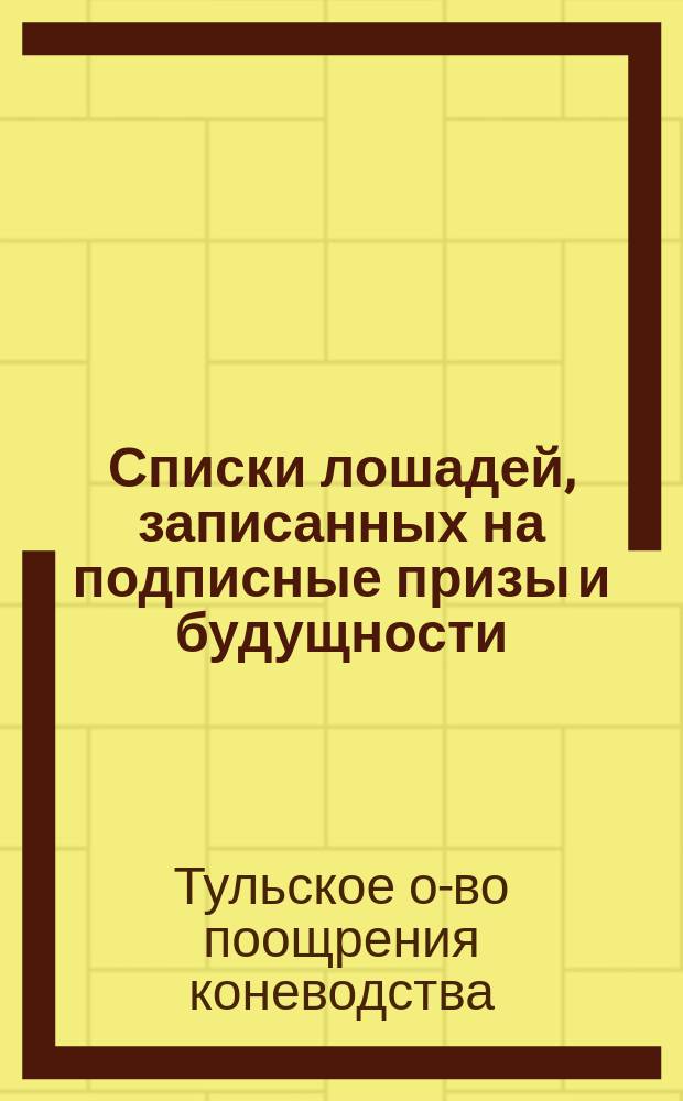 Списки лошадей, записанных на подписные призы и будущности : По 1-е апр. 1906 г