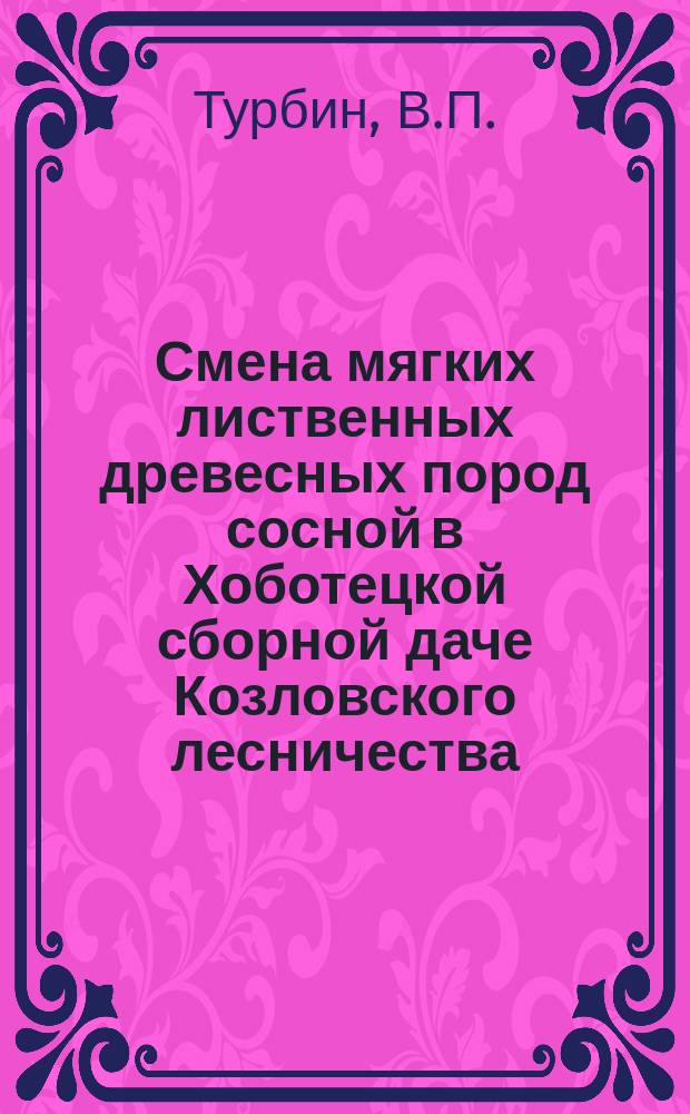 Смена мягких лиственных древесных пород сосной в Хоботецкой сборной даче Козловского лесничества, Тамбовской губ. : Примечание 2-ое к протоколам Заседания С.-Петерб. лесного о-ва, 5 февр. 1905 г