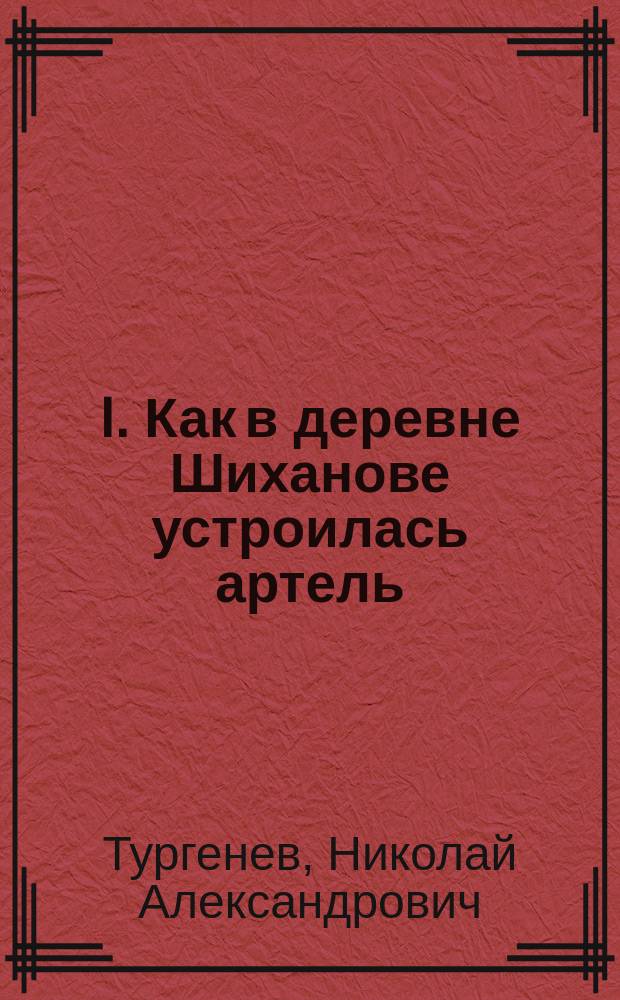 I. Как в деревне Шиханове устроилась артель; II. Как крестьяне основали общество потребителей: Рассказы Н.А. Тургенева