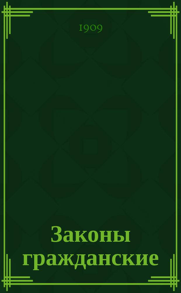 Законы гражданские : (Свод. зак. т. X, ч. 1, изд. 1900 г., по Прод. 1906 г.) : С разъяснениями... по 1 июня 1908 г. и коммент. рус. юристов, извлеч. из научных и практич. трудов по гражданскому праву и судопроизводству (по 1 июня 1908 г.)