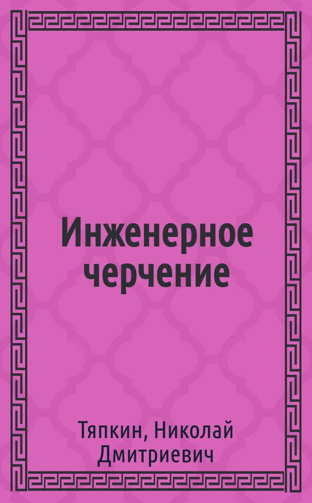 Инженерное черчение : Табл. (9) черт. простых инж. сооружений и деталей машин с крат. пояснит. текстом. 1901-1904 гг