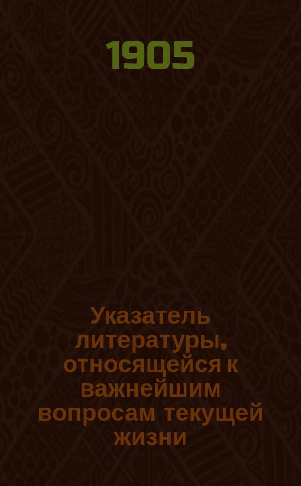 Указатель литературы, относящейся к важнейшим вопросам текущей жизни : Вып. 1