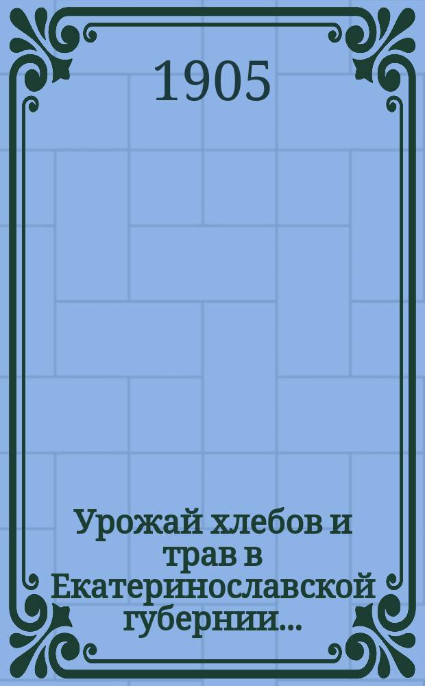 Урожай хлебов и трав в Екатеринославской губернии...