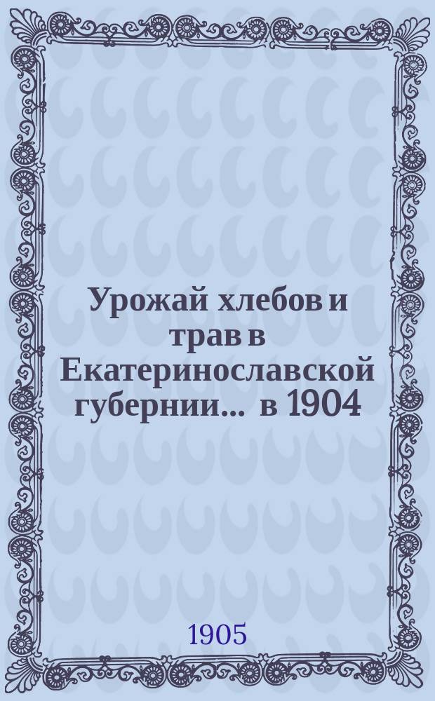 Урожай хлебов и трав в Екатеринославской губернии... ... в 1904
