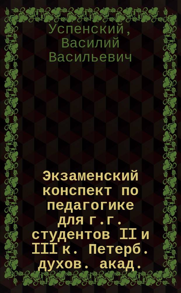 Экзаменский конспект по педагогике для г.г. студентов II и III к. [Петерб. духов. акад.
