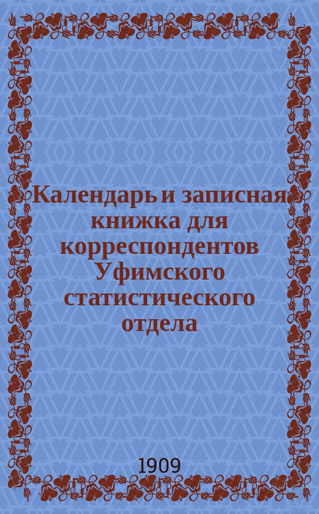 Календарь и записная книжка для корреспондентов Уфимского статистического отдела... ... на 1909 год