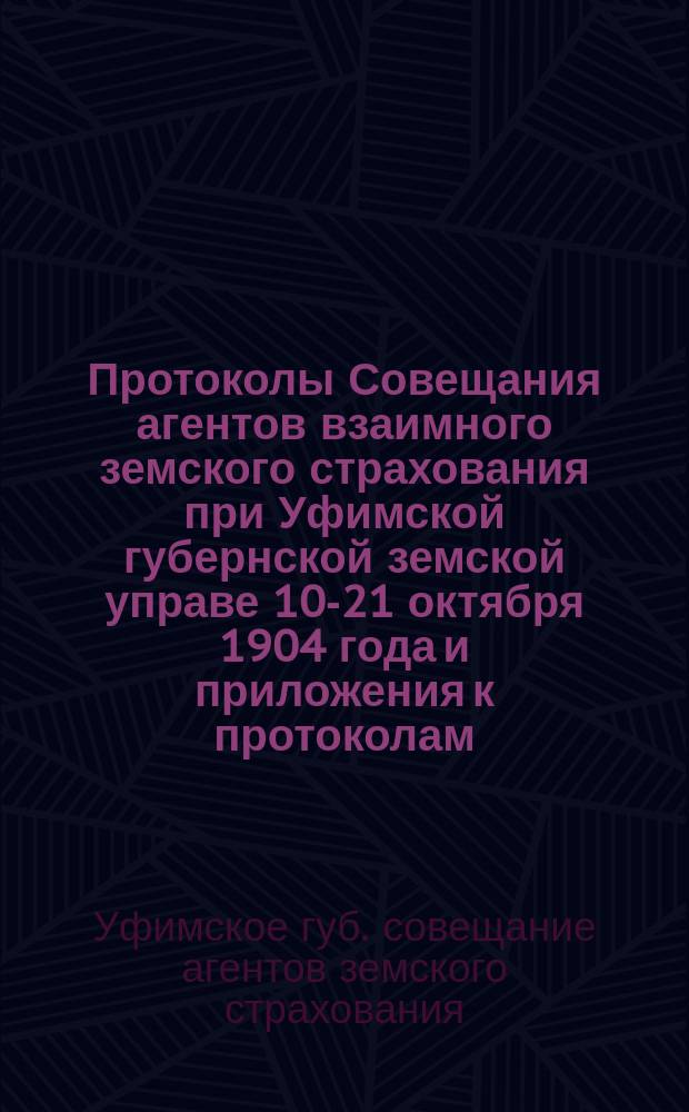 Протоколы Совещания агентов взаимного земского страхования при Уфимской губернской земской управе 10-21 октября 1904 года и приложения к протоколам
