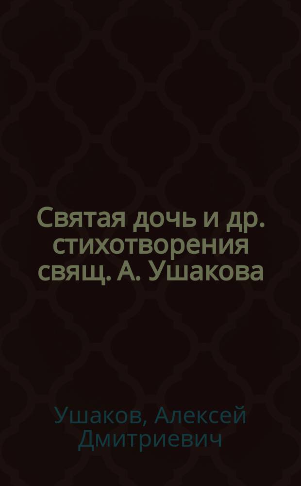 Святая дочь и др. стихотворения свящ. А. Ушакова