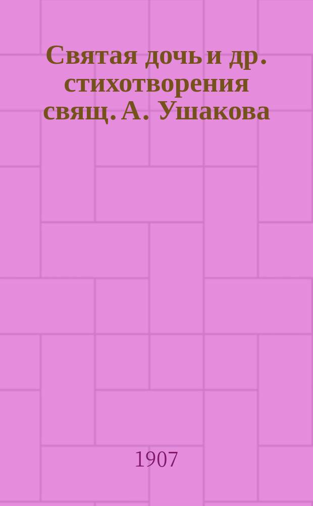 Святая дочь и др. стихотворения свящ. А. Ушакова