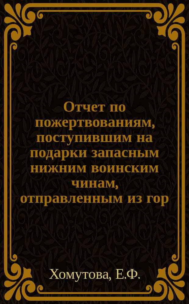 Отчет по пожертвованиям, поступившим на подарки запасным нижним воинским чинам, отправленным из гор. Казани на Дальний Восток