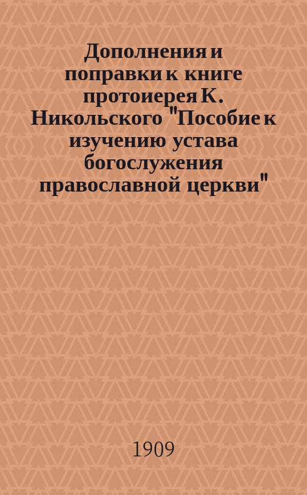 Дополнения и поправки к книге протоиерея К. Никольского "Пособие к изучению устава богослужения православной церкви"