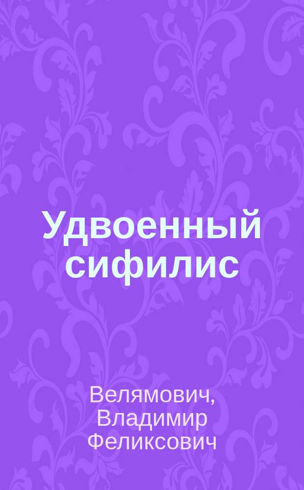 Удвоенный сифилис (Syphilis binaria) и сифилитическая наследственность : (По поводу докл. того же загл. проф. В.М. Тарновского на VIII Пирог. съезде в Москве)