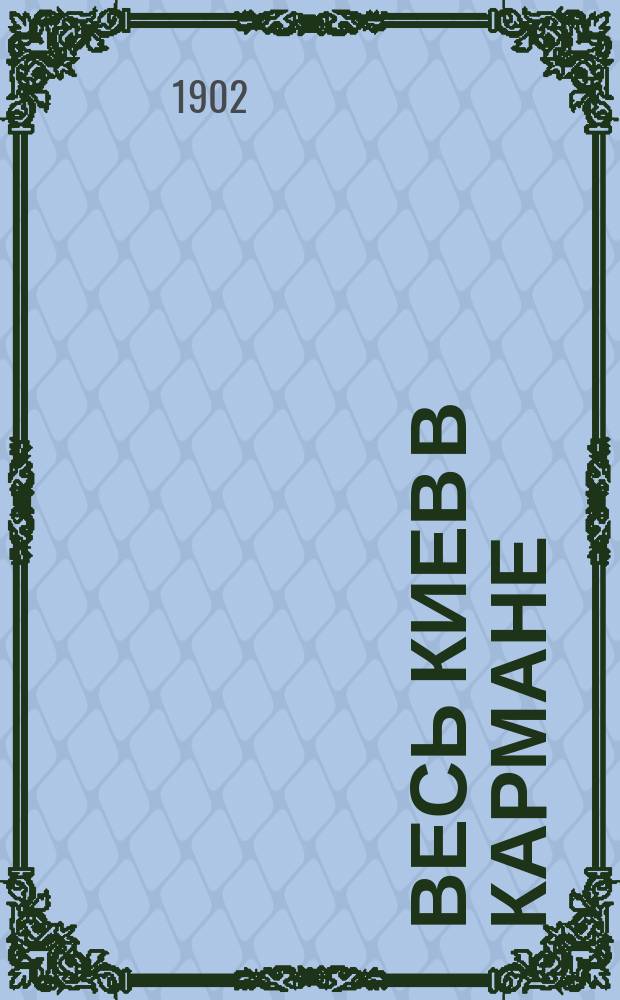 Весь Киев в кармане : Ил. путеводитель по г. Киеву и справ. книжка