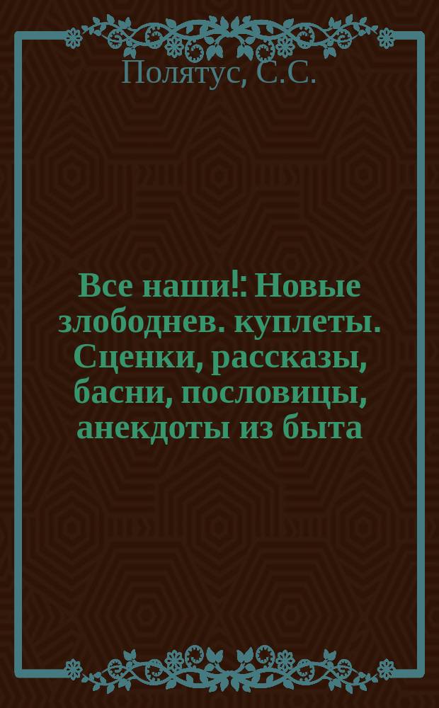 Все наши! : Новые злободнев. куплеты. Сценки, рассказы, басни, пословицы, анекдоты из быта: рус., евр., арм., воен., ж.-д., купеч. и пр. Куплеты и сценки из оперетты "Наш город" соч. Гр. Молдавцева..