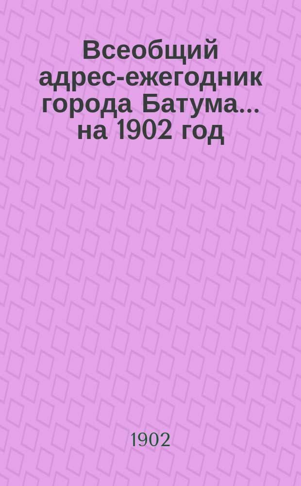 Всеобщий адрес-ежегодник города Батума... ... на 1902 год