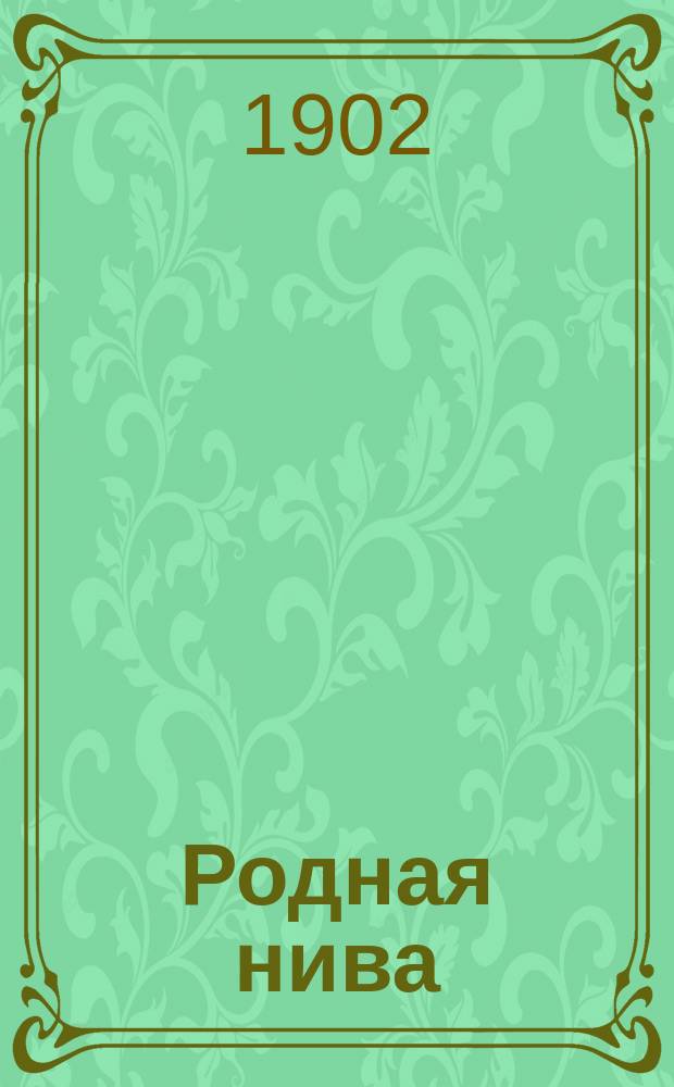 Родная нива : Хрестоматия для низших классов средне-учеб. заведений, а также гор., уезд. и 2 классных нач. уч-щ : Правописание согласовано с послед. изд. "Рус. правописания" Я.К. Грота