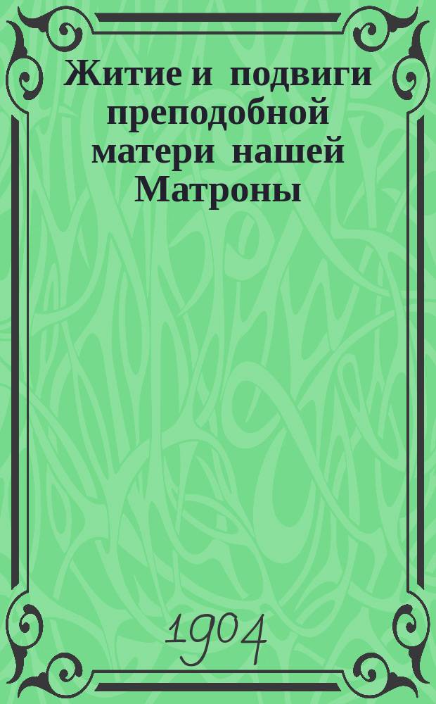 Житие и подвиги преподобной матери нашей Матроны : Изложено на рус. яз. по руководству Четьих-Миней св. Димитрия Ростовского, с объясн. примеч
