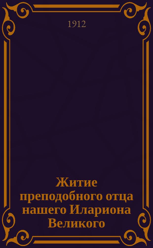 Житие преподобного отца нашего Илариона Великого : Излож. на рус. яз. по руководству Четьих-Миней св. Димитрия Ростовского, с объясн. примеч