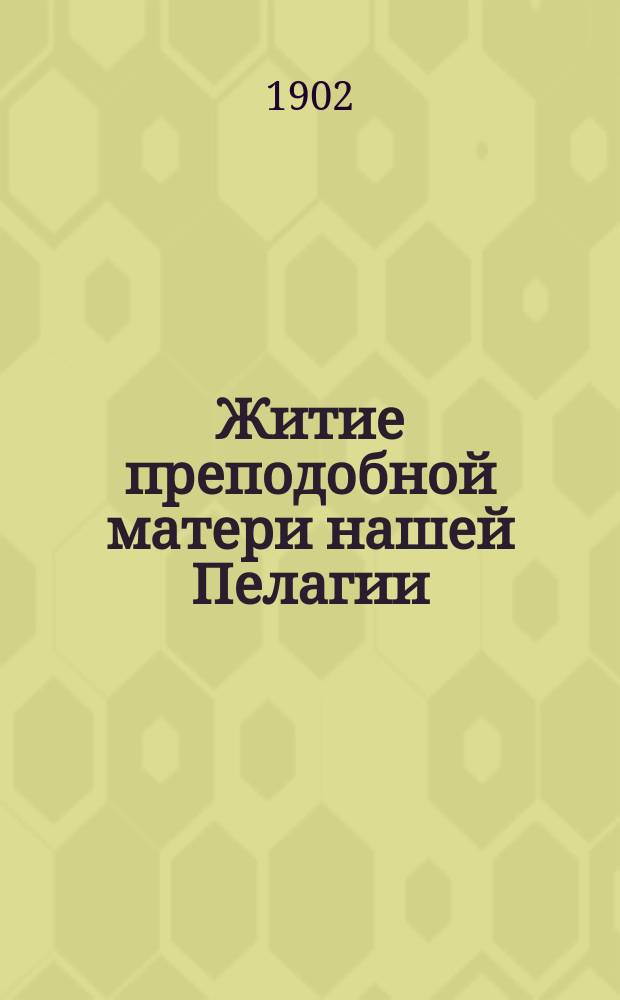 Житие преподобной матери нашей Пелагии : Излож. на рус. яз. по руководству Четьих-миней св. Димитрия Ростовского с объясн. примеч
