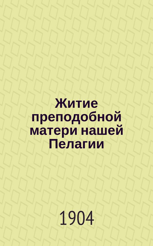 Житие преподобной матери нашей Пелагии : Излож. на рус. яз. по руководству Четьих-миней св. Димитрия Ростовского с объясн. примеч