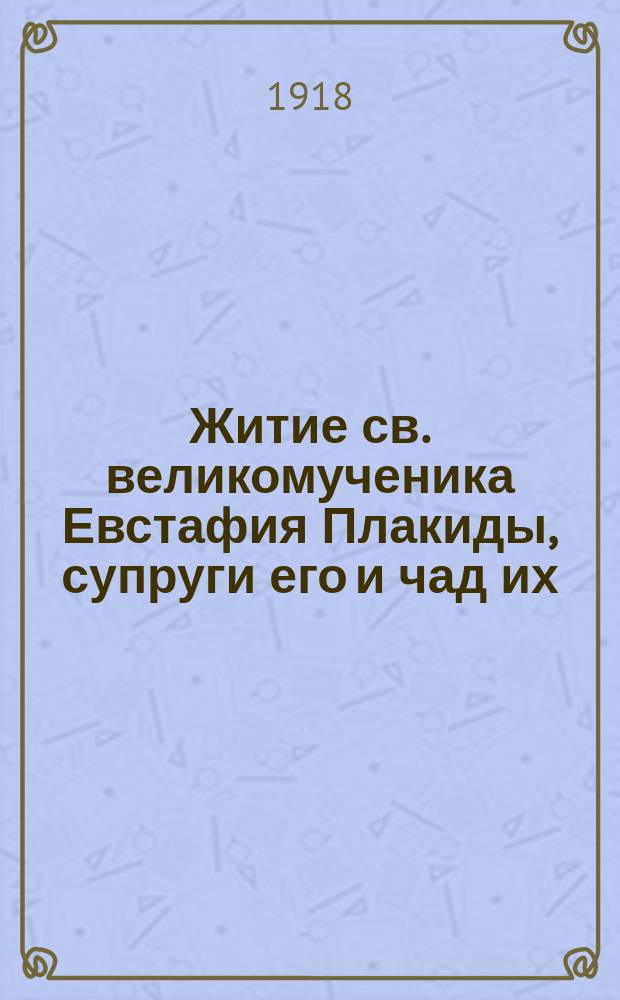 Житие св. великомученика Евстафия Плакиды, супруги его и чад их : (Заимствовано из Четьи-Минеи)