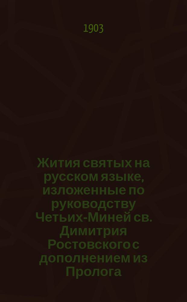 Жития святых на русском языке, изложенные по руководству Четьих-Миней св. Димитрия Ростовского с дополнением из Пролога : С изобр. святых и объяснит. примеч