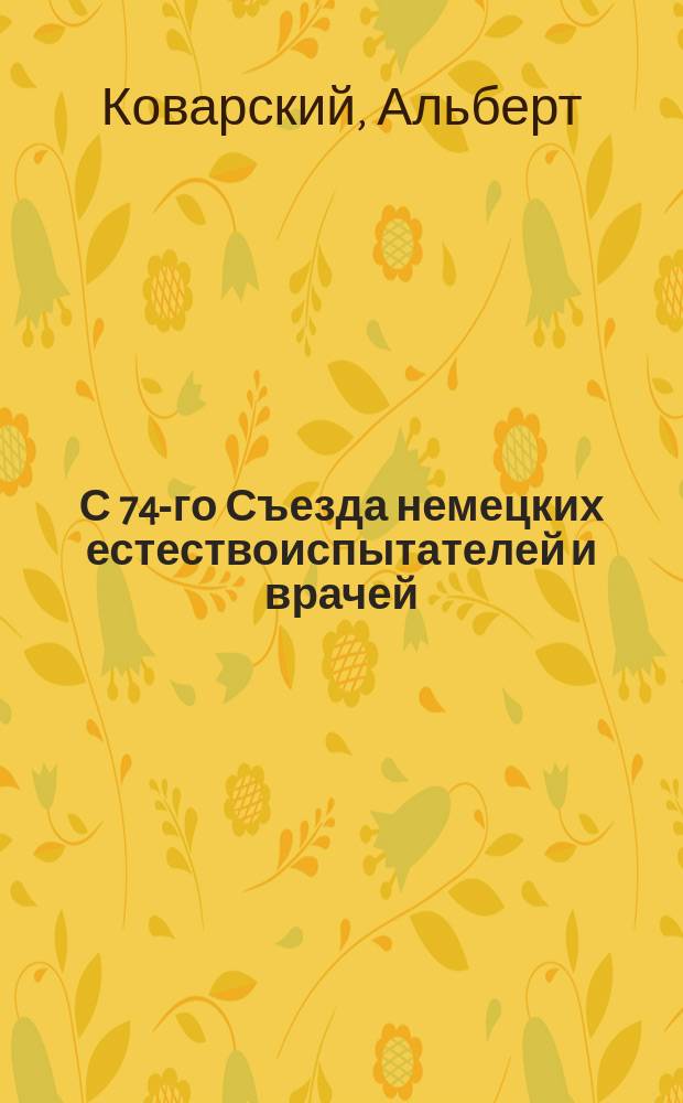 С 74-го Съезда немецких естествоиспытателей и врачей : По поводу докладов: Leuble - О физиологической альбуминурии. Kehr - Отчет о 720 операциях при желчно-каменной болезни