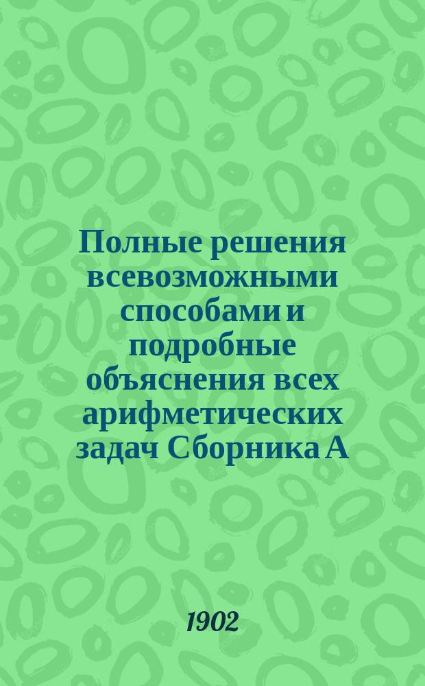 Полные решения всевозможными способами и подробные объяснения всех арифметических задач Сборника А. Малинина и К. Буренина