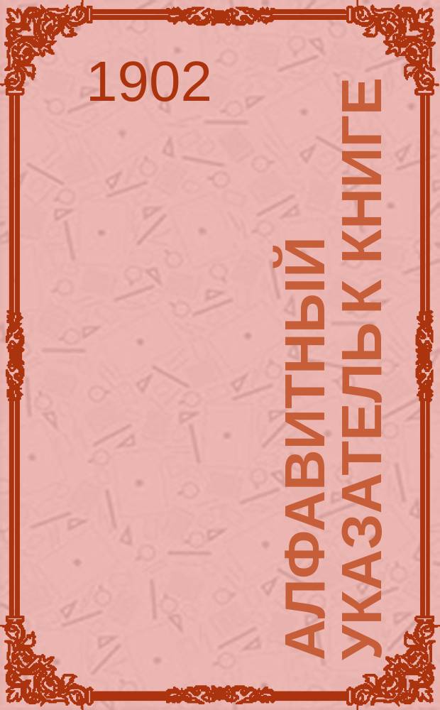 Алфавитный указатель к книге: "Законы о состоятельности торговой и неторговой" с разъяснениями по решениям Гражданского кассационного департамента Правительствующего сената : (Уст. судопр. торг. ст. 477-643, Уст. гражд. судопр. прил. III к ст. 1400 (прим.), Полож. о взыск. гражд. ст. 413-421 и Уст. кред. разд. X ст. 75-133)
