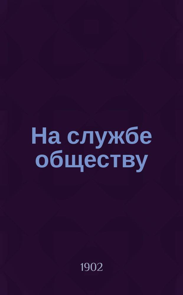 На службе обществу : Повесть : (1882-1902 гг.)