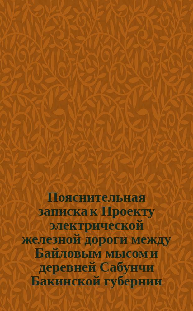 Пояснительная записка к Проекту электрической железной дороги между Байловым мысом и деревней Сабунчи Бакинской губернии. Смета