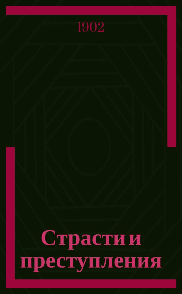 Страсти и преступления : Любовь, ненависть, ревность, измена и порождаемые ими преступления : Сост. по кн. "Le crime et le suicide passionnels", par Louis Proal