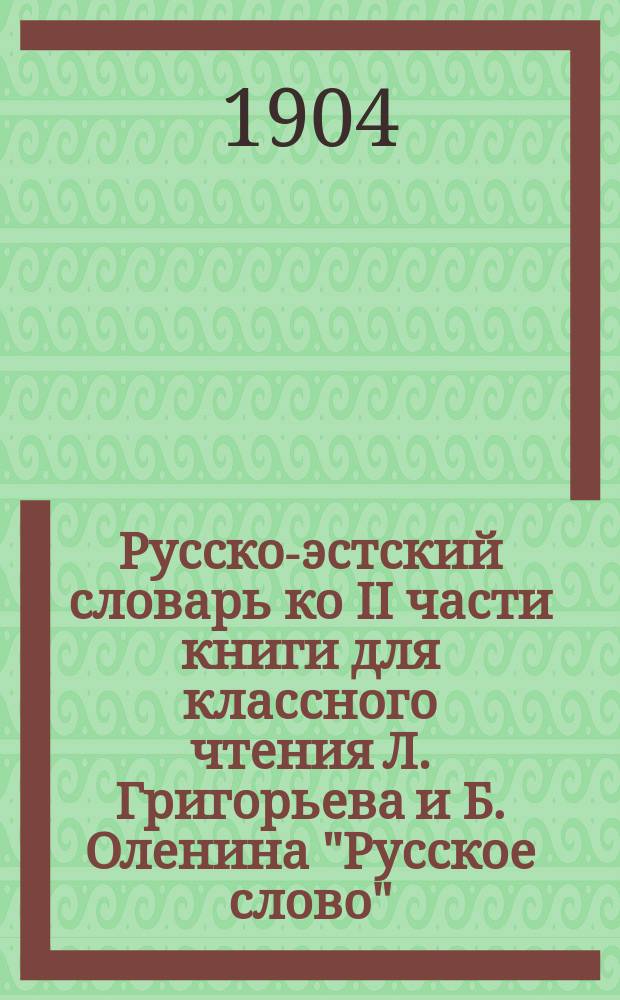 Русско-эстский словарь ко II части книги для классного чтения Л. Григорьева и Б. Оленина "Русское слово". Краткая русская грамматика