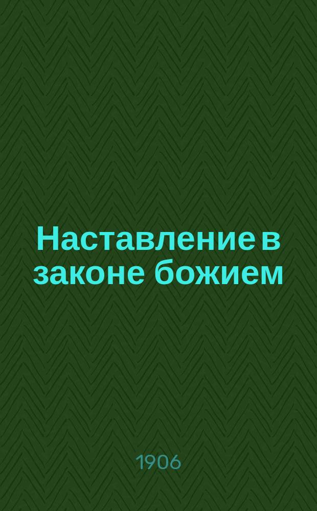Наставление в законе божием : Крат. свящ. история и учение о богослужении в доп. к "Начаткам христианского учения", излож. по программе одноклассных церк.-приход. школ