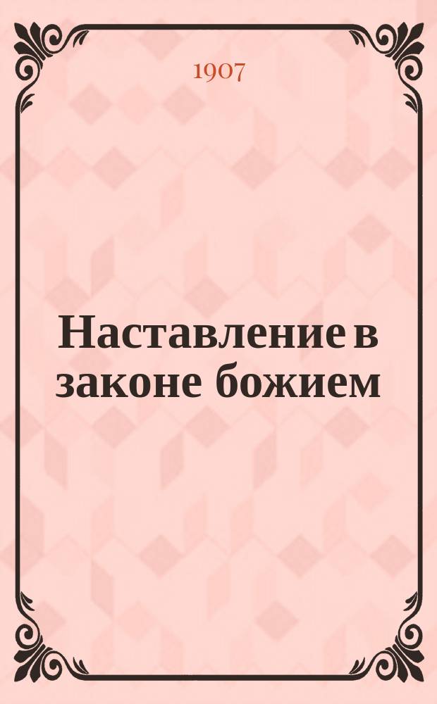 Наставление в законе божием : Крат. свящ. история и учение о богослужении в доп. к "Начаткам христианского учения", излож. по программе одноклассных церк.-приход. школ