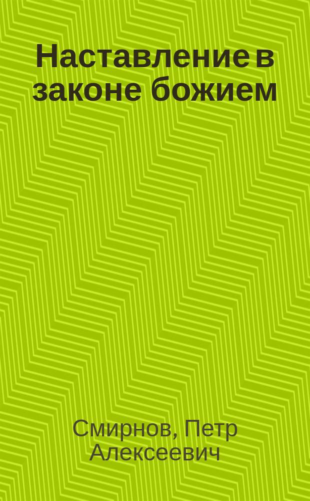 Наставление в законе божием : Крат. свящ. история и учение о богослужении в доп. к "Начаткам христианского учения", излож. по программе одноклассных церк.-приход. школ