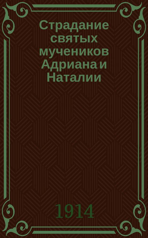 Страдание святых мучеников Адриана и Наталии : Изложено на рус. яз. по руководству Четьих-Миней св. Димитрия Ростовского, с объясн. примеч. : С изображением мучеников