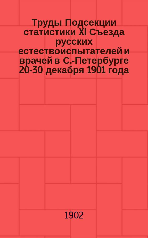 Труды Подсекции статистики XI Съезда русских естествоиспытателей и врачей в С.-Петербурге 20-30 декабря 1901 года : С прил. ст. проф. А.Ф. Фортунатова "Итоги нескольких совещаний по вопросам земской статистики" : (Отт. из "Трудов ИВЭ о-ва" за 1900 г., кн. VI)