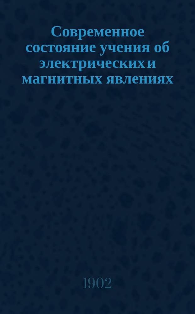 Современное состояние учения об электрических и магнитных явлениях : Введ. в 4 т. Курса физики