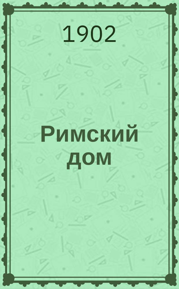 Римский дом : Объясн. текст к 11 "Таблице для наглядного преподавания и изучения греческих и римских древностей"