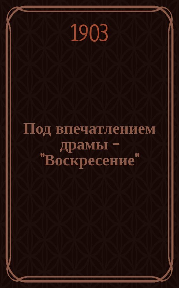 Под впечатлением драмы - "Воскресение" : (Открытое письмо гр. Л.Н. Толстому)