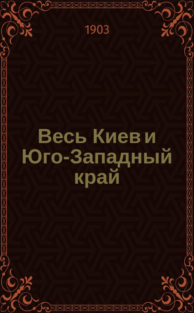 Весь Киев и Юго-Западный край : Контрактовая адрес. и справ. книжка на 1903 г