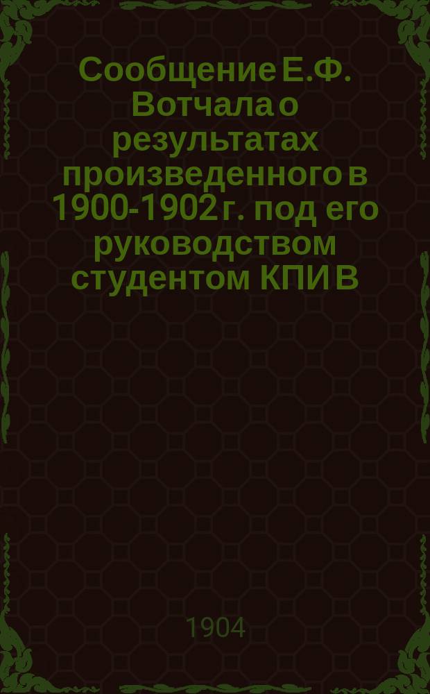 [Сообщение Е.Ф. Вотчала о результатах произведенного в 1900-1902 г. под его руководством студентом КПИ В.В. Колкуновым "Анатомо-физиологического исследования степени ксерофильности некоторых злаков] : Прил. к Протоколу 3-го очеред. собр. Киев. о-ва естествоиспытателей 22 февр. 1903 г.