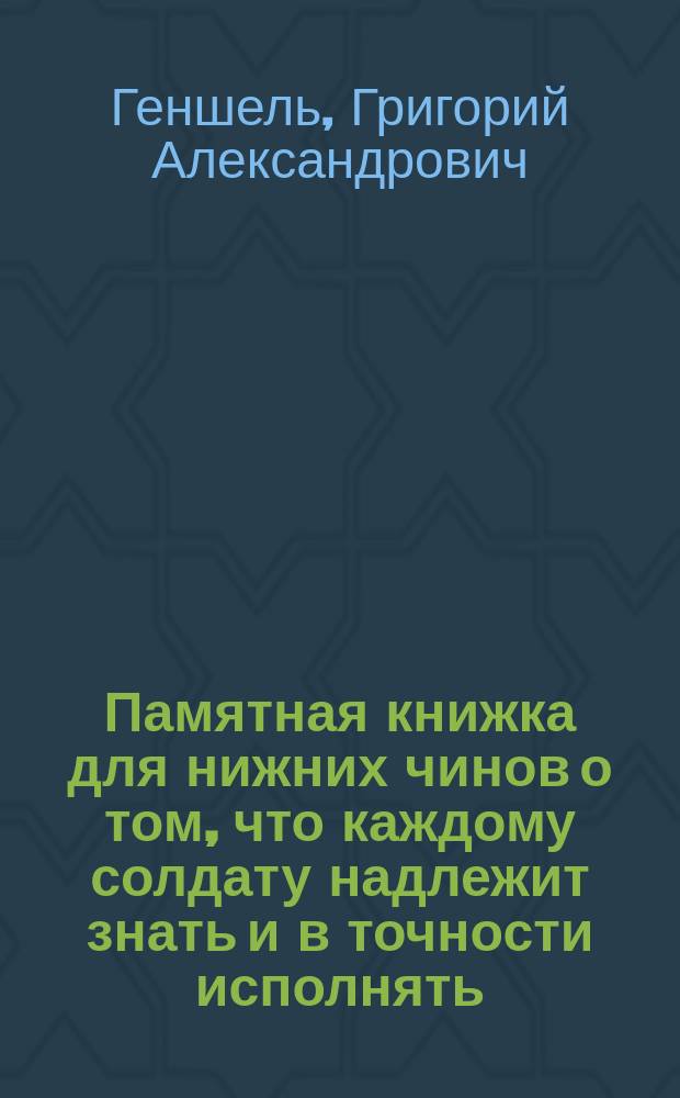 Памятная книжка для нижних чинов [о том, что каждому солдату надлежит знать и в точности исполнять] : Пособие при обучении ниж. чинов по "Положению об обучении нижних чинов пехоты" изд. 1902 г